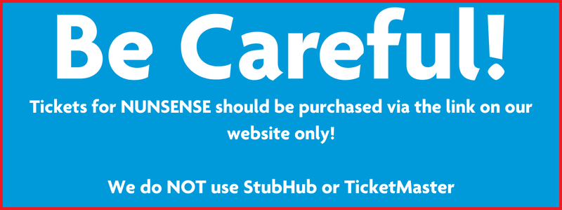 Be Careful! Tickets for nunsense should be purchased on our website only. No ticketmaster or stubhub!